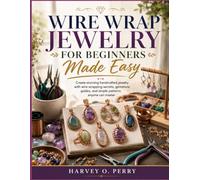 Wire Wrap Jewelry for Beginners Made Easy: Create stunning handcrafted jewelry with wire wrapping secrets, gemstone guides, and simple patterns anyone can master