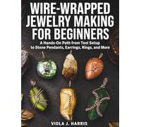 Wire-Wrapped Jewelry Making for Beginners: A Hands-On Path from Tool Setup to Stone Pendants, Earrings, Rings, and More