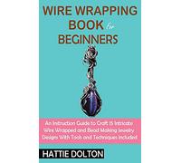 Wire Wrapping Book for Beginners: An Instruction Guide to Craft 15 Intricate Wire Wrapped and Bead Making Jewelry Designs With Tools and Techniques Included