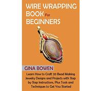 Wire Wrapping Book for Beginners: Learn How to Craft 20 Bead Making Jewelry Designs and Projects with Step by Step Instructions, Plus Tools and Techniques to Get You Started