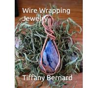 Wire Wrapping Jewelry: Beginner Wire Wrapping Techniques and Fundamentals with Step-by-Step Guided Instructions for Inspiring and Creating your Own ... Book #5 Wire Wrapping Jewelry Series