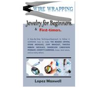 Wire Wrapping Jewelry For Beginners & First-Timers.: A Step-By-Step Technique/Approach To Follow In Learning How To Make The Beaded Crystal Stone Necklace, Cuff Bracelet, Twisted Ribbon Necklace, Dan