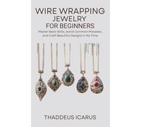 Wire Wrapping Jewelry for Beginners: Master Basic Skills, Avoid Common Mistakes, and Craft Beautiful Designs in No Time