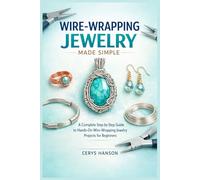 WIRE-WRAPPING JEWELRY MADE SIMPLE: A Complete Step-by-Step Guide to Hands-On Wire-Wrapping Jewelry Projects for Beginners