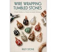 Wire Wrapping Tumbled Stones: A Simple Handbook on Pendant and Jewelry Techniques