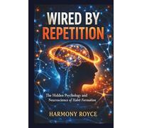 Wired by Repetition: The Hidden Psychology and Neuroscience of Habit Formation