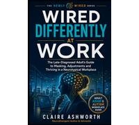 Wired Differently at Work: The Late-Diagnosed Adult's Guide to Masking, Adjustments and Thriving in a Neurotypical Workplace
