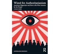 Wired for Authoritarianism: American Oligarchies and How to Re-Wire America for the People