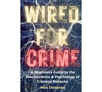 WIRED FOR CRIME: A Beginner's Guide to the Neuroscience and Psychology of Criminal Behavior