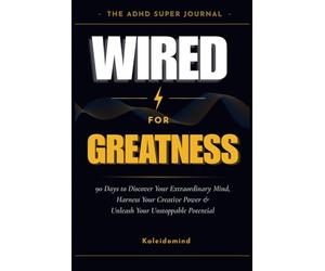 Wired for Greatness: The ADHD Superpower Journal - 90 Days to Discover Your Extraordinary Mind, Harness Your Creative Power & Unleash Your Unstoppable Potential