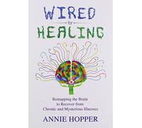 Wired for Healing - Remapping the Brain to Recover from Chronic and Mysterious Illnesses