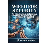 WIRED FOR SECURITY: THE ULTIMATE MANUAL FOR COMMERCIAL CCTV WIRING, FIBER OPTICS, AND VIDEO MANAGEMENT SYSTEMS (VMS)