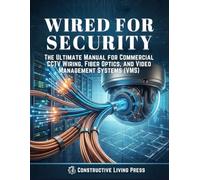 WIRED FOR SECURITY: THE ULTIMATE MANUAL FOR COMMERCIAL CCTV WIRING, FIBER OPTICS, AND VIDEO MANAGEMENT SYSTEMS (VMS)