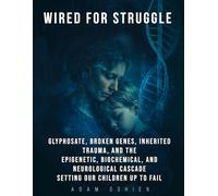 Wired For Struggle: Glyphosate, Broken Genes, Inherited Trauma, and The Epigenetic, Biochemical, and Neurological Cascade Setting Our Children Up To Fail