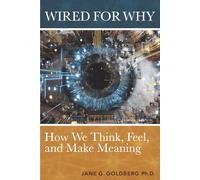 WIRED FOR WHY: How We Think, Feel, and Make Meaning