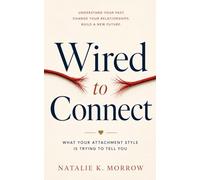 Wired to Connect: What Your Attachment Style Is Trying to Tell You: Understand Your Past. Change Your Relationships. Build a New Future.