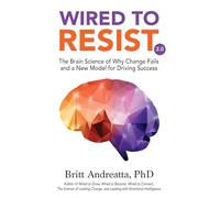 Wired to Resist: The Brain Science of Why Change Fails and a New Model for Driving Success
