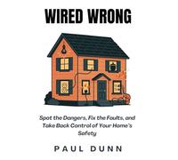Wired Wrong: Spot the Dangers, Fix the Faults, and Take Back Control of Your Home’s Safety