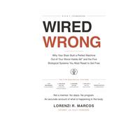 WIRED WRONG: Why Your Brain Built a Perfect Machine Out of Your Worst Habit - and the Five Biological Systems You Must Reset to Get Free