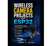 WIRELESS CAMERA PROJECTS WITH ESP32: A Practical Beginner’s Guide to Wi-Fi Streaming, Motion Detection, and IoT Monitoring
