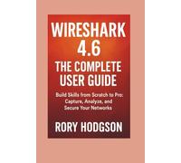 Wireshark 4.6: The Complete User Guide: Build Skills from Scratch to Pro: Capture, Analyze, and Secure Your Networks
