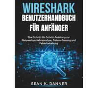 WIRESHARK-BENUTZERHANDBUCH FÜR ANFÄNGER: Eine Schritt-für-Schritt-Anleitung zur Netzwerkverkehrsanalyse, Paketerfassung und Fehlerbehebung