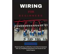 Wiring For Beginners: Mastering Wiring: Confidently Create Electrical Systems With Joy. Simplified Explanations And Visuals For Diy Home Projects. (The Fix-It-Yourself Series)