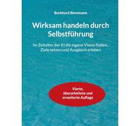 Wirksam handeln durch Selbstführung: Im Zeitalter der KI die eigene Vision finden, Ziele setzen und Ausgleich erleben