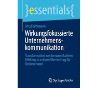 Wirkungsfokussierte Unternehmenskommunikation: Transformation von kommunikativen Effekten zu echtem Wertbeitrag für Unternehmen