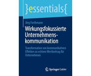 Wirkungsfokussierte Unternehmenskommunikation: Transformation von kommunikativen Effekten zu echtem Wertbeitrag für Unternehmen