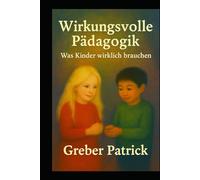 Wirkungsvolle Pädagogik - Was Kinder wirklich brauchen: Fragen und Antworten aus der Praxis