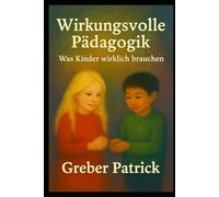 Wirkungsvolle Pädagogik - Was Kinder wirklich brauchen: Fragen und Antworten aus der Praxis