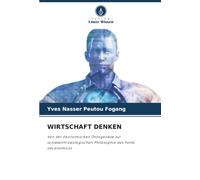 WIRTSCHAFT DENKEN: Von der ökonomischen Ontogenese zur sozialanthropologischen Philosophie des homo oeconomicus