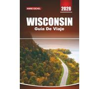 WISCONSIN GUÍA DE VIAJE 2026: Descubre lagos pintorescos, aventuras al aire libre, encanto de pueblo pequeño, rutas gastronómicas locales y consejos ... para un viaje inolvidable por el Medio Oeste