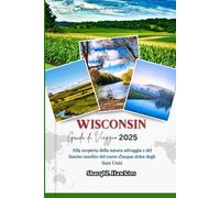 WISCONSIN GUIDA DI VIAGGIO 2025: Alla scoperta della natura selvaggia e del fascino insolito del cuore d'acqua dolce degli Stati Uniti