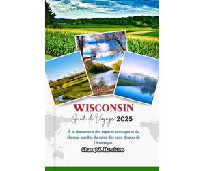 WISCONSIN GUIDE DE VOYAGE 2025: À la découverte des espaces sauvages et du charme insolite du cœur des eaux douces de l'Amérique