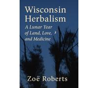 Wisconsin Herbalism: A Lunar Year of Land, Love, and Medicine