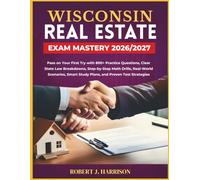 WISCONSIN REAL ESTATE EXAM MASTERY 2026/2027: Pass on Your First Try with 800+ Practice Questions, Clear State Law Breakdowns, Step-by-Step Math ... Smart Study Plans, and Proven Test Strategies