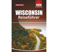 WISCONSIN REISEFÜHRER 2026: Entdecken Sie malerische Seen, Outdoor-Abenteuer, Kleinstadtcharme, lokale Foodtrails und Insider-Tipps für eine unvergessliche Reise durch den Mittleren Westen