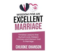 Wisdom For an Excellent Marriage: Timeless Lessons that Nuture Love, Deepen Intimacy and Honour God