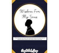 Wisdom for my Sons: The things we have learned and want young men to know about Jesus and their Faith Journey.