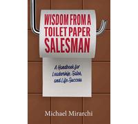 Wisdom from a Toilet Paper Salesman A Handbook for Leadership, Sales, and Life Success - Michael Mirarchi - BookBaby - ebook (ePub) - Livre