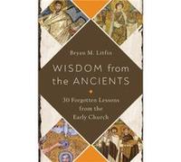 Wisdom from the Ancients 30 Forgotten Lessons from the Early Church by Bryan M Litfin Bryan M Litfin (Auteur)