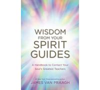 Wisdom from Your Spirit Guides: A Handbook to Contact Your Soul’s Greatest Teachers