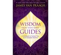 Wisdom from Your Spirit Guides A Handbook to Contact Your Souls Greatest Teachers by James Van Praagh James Van Praagh (Auteur)