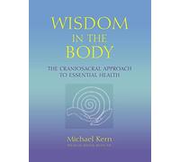Wisdom in the Body: The Craniosacral Approach to Essential Health