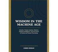 Wisdom in The Machine Age: A Catholic Guide to Artificial Intelligence, Robotics, Human Dignity, and the Future of Family, Work, and Society