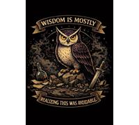 Wisdom Is Mostly Realising This Was Avoidable: A Sarcastic Owl Notebook for Adults Who’ve Learned the Pattern