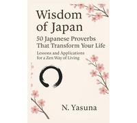 Wisdom of Japan: 50 Japanese Proverbs That Transform Your Life - Lessons in Zen, Ikigai, Kaizen, and the Art of Mindful Living