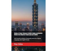 Wisdom of Taiwan: Taiwanese Proverbs, Sayings, and Ancestral Wisdom from Indigenous Peoples and Local Tradition: 200 Proverbs on Nature, Community, and Life in Original Languages with English Transla